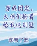 穿成团宠，大佬们抢着给我送别墅