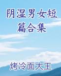 阴湿男女短篇合集小说全文免费阅读