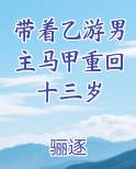 带着乙游男主马甲重回十三岁TXT