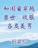 和闺蜜穿越兽世：收服各类美男