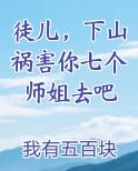 徒儿，下山祸害你七个师姐去吧