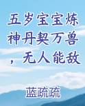 五岁宝宝炼神丹契万兽，无人能敌