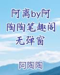 阿离by阿陶陶笔趣阁无弹窗
