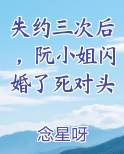 失约三次后，阮小姐闪婚了死对头