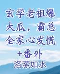 玄学老祖爆大瓜，霸总全家心发慌+番外小说影视剧