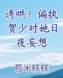 诱哄！偏执贺少对她日夜妄想